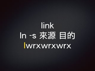 link
ln -s 來源 目的
lwrxwrxwrx
 