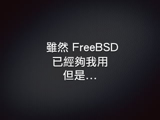 雖然 FreeBSD
已經夠我用
但是...
 