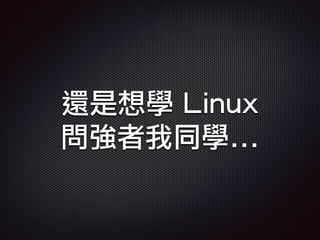 還是想學 Linux
問強者我同學...
 