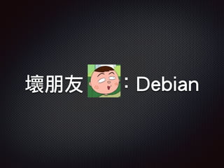 壞朋友 ：Debian
 