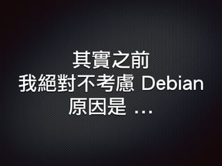 其實之前
我絕對不考慮 Debian
原因是 ...
 