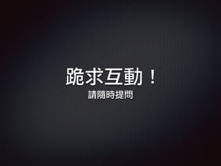跪求互動 !
請隨時提問
 
