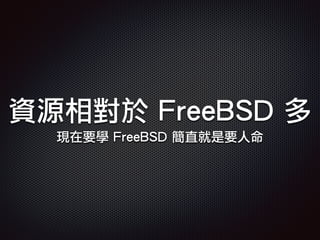 資源相對於 FreeBSD 多
現在要學 FreeBSD 簡直就是要人命
 