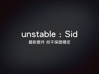 unstable : Sid
最新套件 但不保證穩定
 