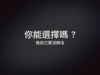 你能選擇嗎 ?
我自己是沒辦法
 