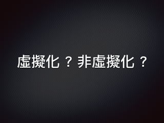虛擬化 ? 非虛擬化 ?
 