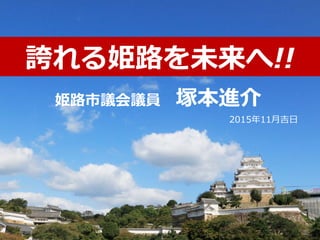 姫路市議会議員 塚本進介
2015年11月吉日
誇れる姫路を未来へ!!
 