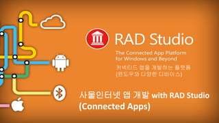 EMBARCADERO TECHNOLOGIES
사물인터넷 앱 개발 with RAD Studio
(Connected Apps)
커넥티드 앱을 개발하는 플랫폼
(윈도우와 다양한 디바이스)
 
