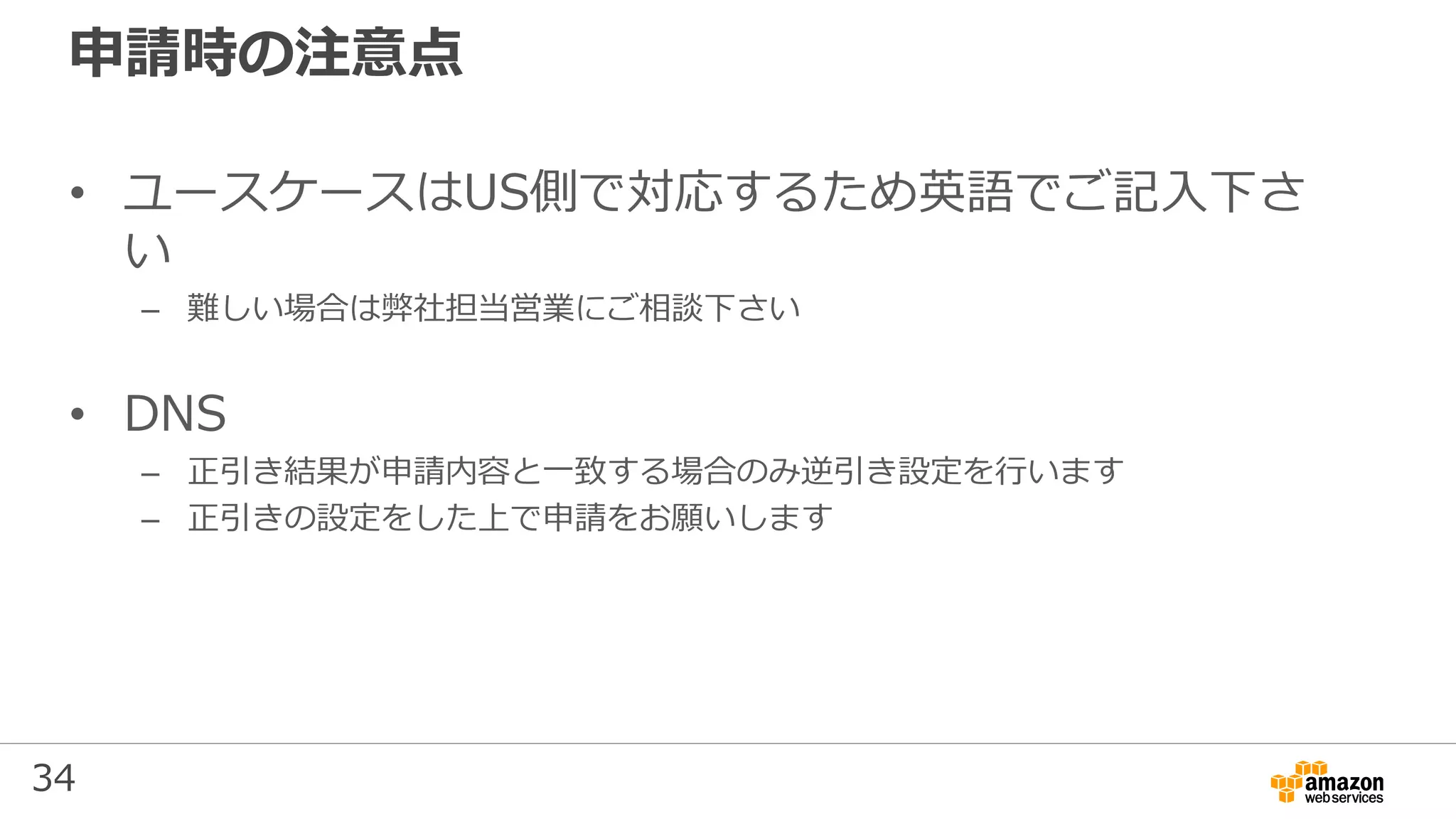 34
申請時の注意点
• ユースケースはUS側で対応するため英語でご記入下さ
い
– 難しい場合は弊社担当営業にご相談下さい
• DNS
– 正引き結果が申請内容と一致する場合のみ逆引き設定を行います
– 正引きの設定をした上で申請をお願いします
 