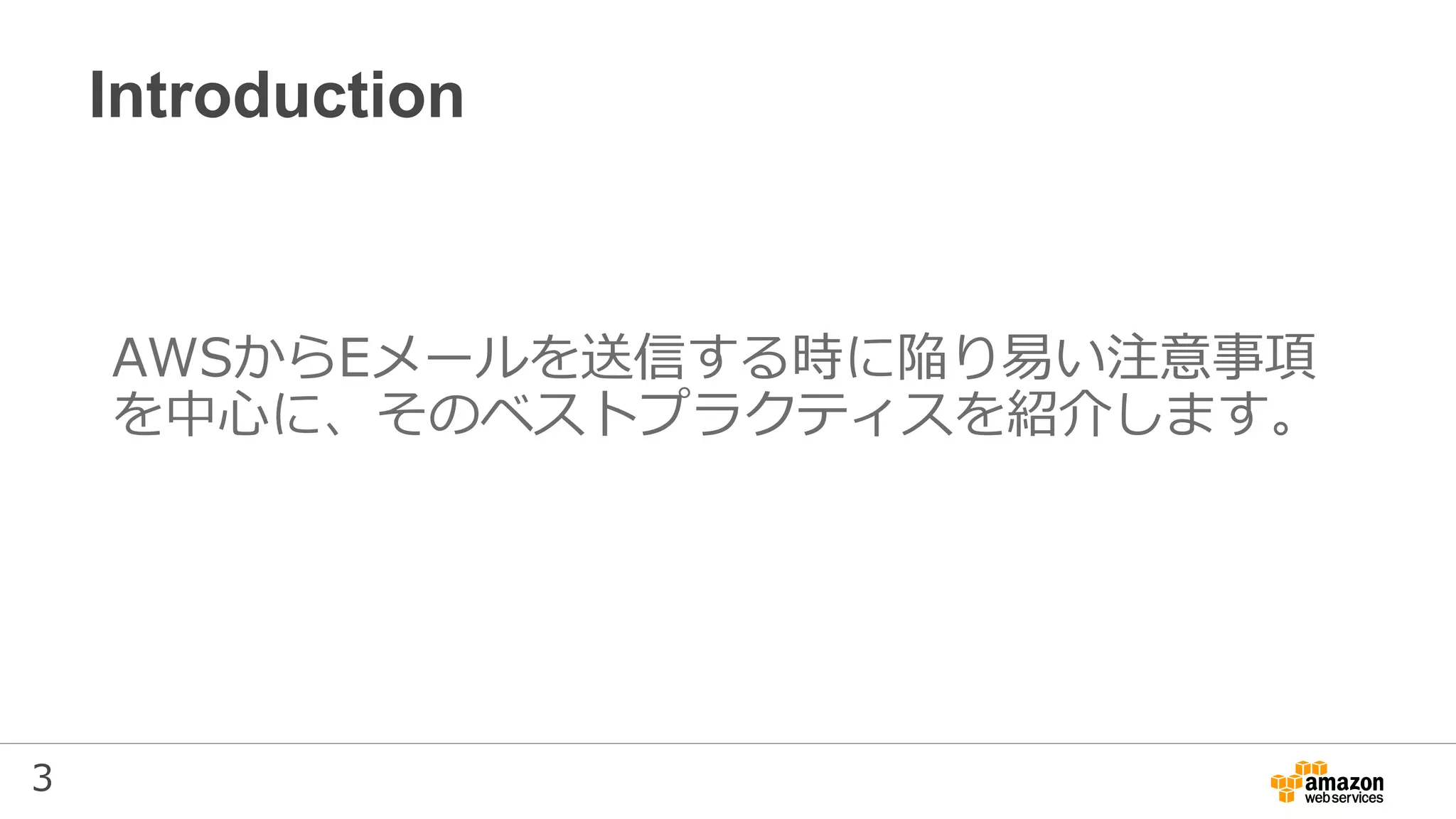 3
Introduction
AWSからEメールを送信する時に陥り易い注意事項
を中心に、そのベストプラクティスを紹介します。
 
