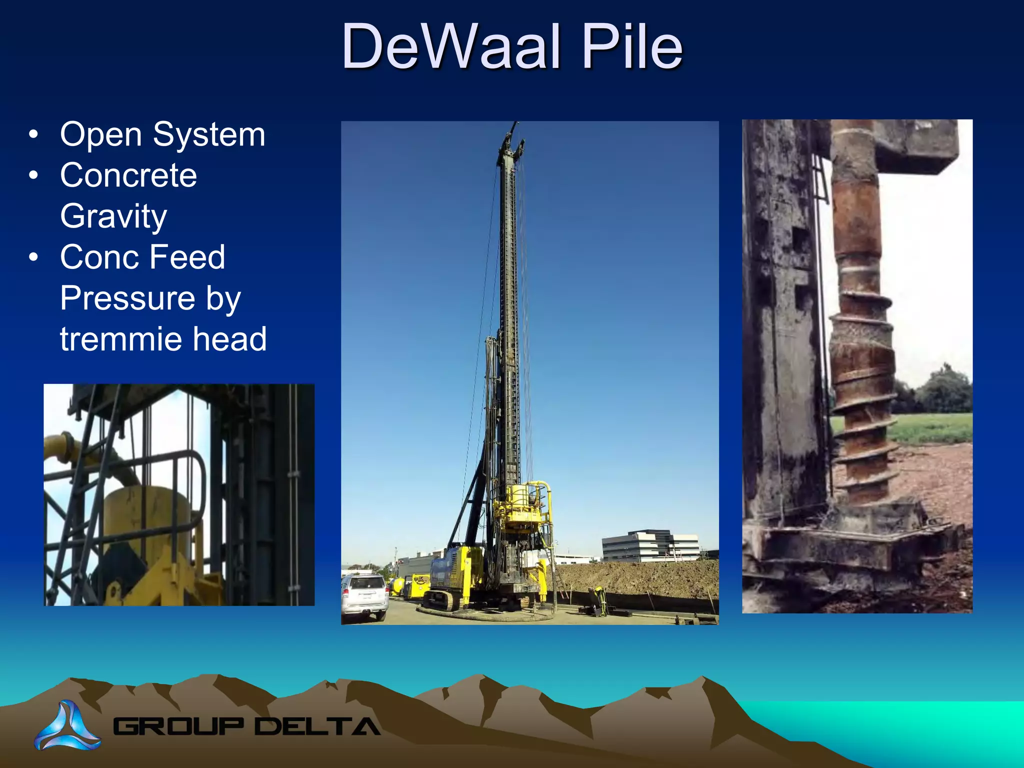 DeWaal Pile
• Open System
• Concrete
Gravity
• Conc Feed
Pressure by
tremmie head
 