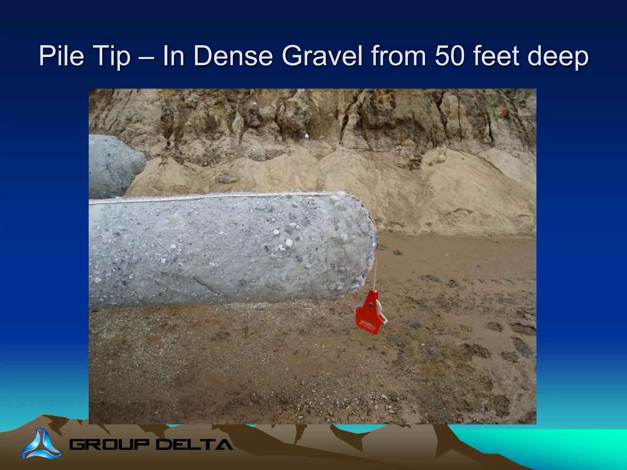 Pile Tip – In Dense Gravel from 50 feet deep
 