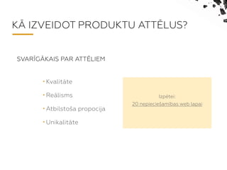 K? IZVEIDOT PRODUKTU ATT?LUS?
? Kvalitte
? Relisms
? Atbilsto?a propoc?a
? Unikalitte
Izptei:?
20 nepiecie?ambas web lapai
SVAR?G?KAIS PAR ATT?LIEM
 