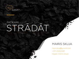 STR?D?T
PAT?KAMI
MAIRIS SKUJA
skype: mairis.skuja
mairis.skuja@aurumit.com
+371 29165581
 