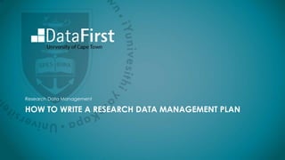 HOW TO WRITE A RESEARCH DATA MANAGEMENT PLAN
Research Data Management
 