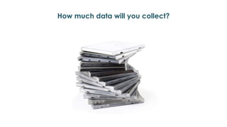 How much data will you collect?
 