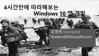 4시간만에 따라해보는
Windows 10 앱 개발
김영욱 Evangelist
Yowkim@Microsoft.com
 