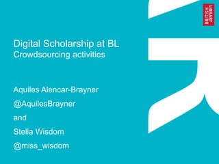 Digital Scholarship at BL
Crowdsourcing activities
Aquiles Alencar-Brayner
@AquilesBrayner
and
Stella Wisdom
@miss_wisdom
 