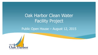 Oak Harbor Clean Water
Facility Project
Public Open House – August 12, 2015
 