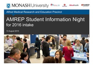 AMREP Student Information Night
for 2016 intake
13 August 2015
Alfred Medical Research and Education Precinct
 