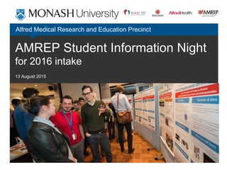 AMREP Student Information Night
for 2016 intake
13 August 2015
Alfred Medical Research and Education Precinct
 