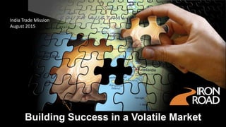 Building Success in a Volatile Market
India Trade Mission
August 2015
 