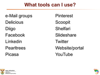 What tools can I use?
e-Mail groups Pinterest
Delicious Scoopit
Diigo Shelfari
Facebook Slideshare
Linkedin Twitter
Pearlt...
