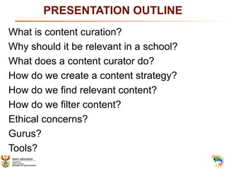 PRESENTATION OUTLINE
What is content curation?
Why should it be relevant in a school?
What does a content curator do?
How ...