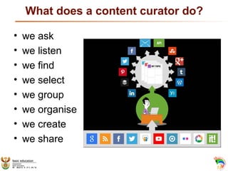 What does a content curator do?
• we ask
• we listen
• we find
• we select
• we group
• we organise
• we create
• we share...