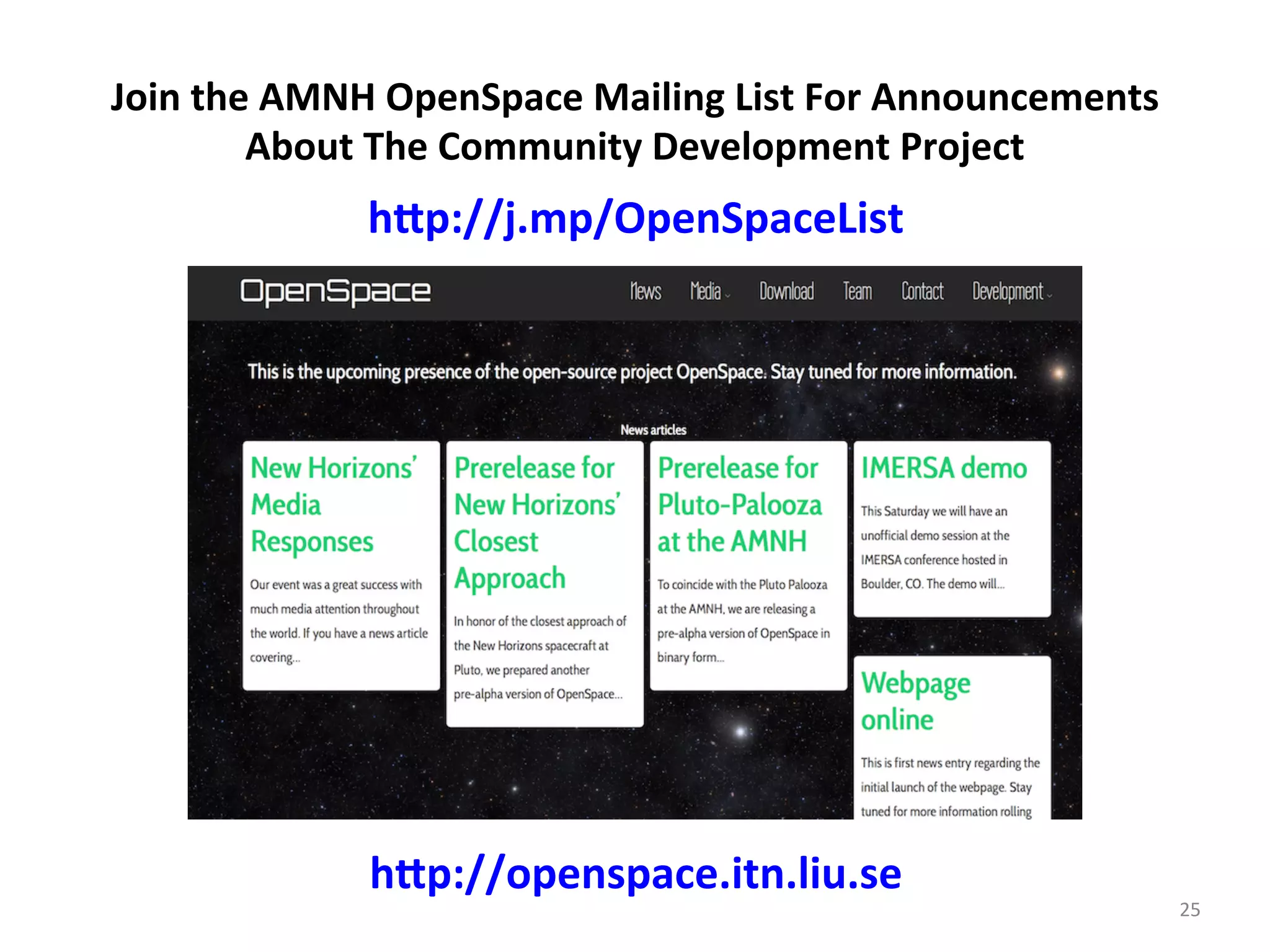 25	
  
h-p://j.mp/OpenSpaceList	
  
Join	
  the	
  AMNH	
  OpenSpace	
  Mailing	
  List	
  For	
  Announcements	
  
About	
  The	
  Community	
  Development	
  Project	
  
h-p://openspace.itn.liu.se	
  
 