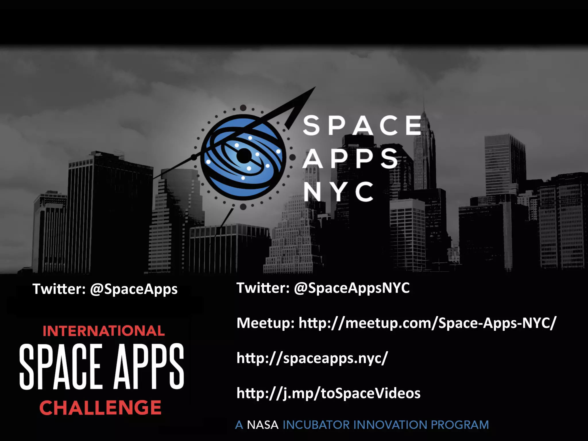 4	
  
Twi-er:	
  @SpaceAppsNYC	
  
	
  
Meetup:	
  h-p://meetup.com/Space-­‐Apps-­‐NYC/	
  
	
  
h-p://spaceapps.nyc/	
  
	
  
h-p://j.mp/toSpaceVideos	
  
Twi-er:	
  @SpaceApps	
  
 