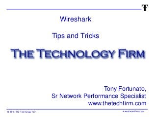 © 2015, The Technology Firm www.thetechfirm.com
Wireshark
Tips and Tricks
Tony Fortunato,
Sr Network Performance Specialist
www.thetechfirm.com
 