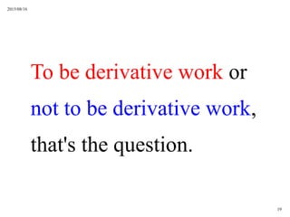 2015/08/16
19
To be derivative work or
not to be derivative work,
that's the question.
 