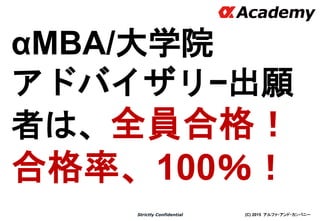 (C) 2015 アルファ・アンド・カンパニーStrictly Confidential
αMBA/大学院
アドバイザリ−出願
者は、全員合格！
合格率、100％！
10
※出願したひとのみ
 