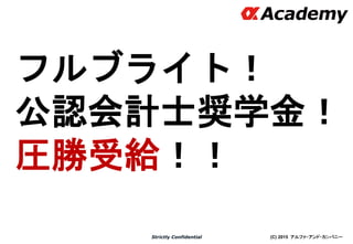 (C) 2015 アルファ・アンド・カンパニーStrictly Confidential
フルブライト！
公認会計士奨学金！
圧勝受給！！
11
 