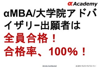 (C) 2015 アルファ・アンド・カンパニーStrictly Confidential
αMBA/大学院アドバ
イザリ−出願者は
全員合格！
合格率、100％！
26
※出願したひとのみ
 