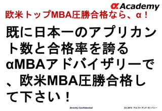 (C) 2015 アルファ・アンド・カンパニーStrictly Confidential
既に日本一のアプリカン
ト数と合格率を誇る
αMBAアドバイザリーで
、欧米MBA圧勝合格し
て下さい！
34
欧米トップMBA圧勝合格なら、α！
 