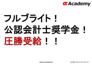 (C) 2015 アルファ・アンド・カンパニーStrictly Confidential
フルブライト！
公認会計士奨学金！
圧勝受給！！
37
 