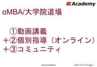 (C) 2015 アルファ・アンド・カンパニーStrictly Confidential
38
αMBA/大学院道場
①動画講義
＋②個別指導（オンライン）
＋③コミュニティ
 