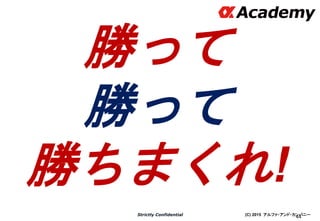 (C) 2015 アルファ・アンド・カンパニーStrictly Confidential
44
勝って
勝って
勝ちまくれ!
 