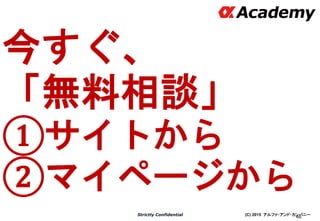(C) 2015 アルファ・アンド・カンパニーStrictly Confidential
46
今すぐ、
「無料相談」
①サイトから
②マイページから
 