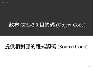 2015/08/16
10
散布 GPL-2.0 目的碼 (Object Code)
提供相對應的程式源碼 (Source Code)
 