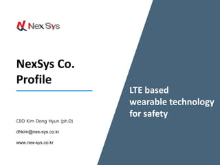 CEO Kim Dong Hyun (ph.D)
dhkim@nex-sys.co.kr
www.nex-sys.co.kr
NexSys Co.
Profile
LTE based
wearable technology
for safety
 