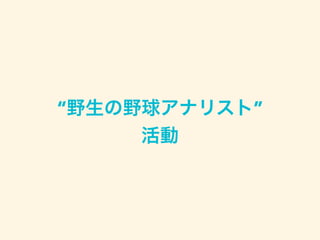 “野生の野球アナリスト”
活動
 
