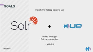 GOALS 
Build	
  a	
  Web	
  app	
  
Quickly	
  explore	
  data	
  
…	
  with	
  Solr
make	
  Solr	
  /	
  Hadoop	
  easier	
  to	
  use
+
 