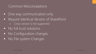 #SPFSeattle @pgbhoyar
 One way communication only
 Require Identical Version of SharePoint
 Cross version is not supported
 No full trust solutions
 No Configuration changes
 No File system Changes
47
Common Misconceptions
 