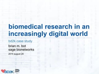 biomedical research in an
increasingly digital world
bd2k case study
brian m. bot
sage bionetworks
2015 august 20
 