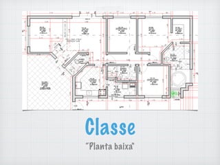 Classe
“Planta baixa"
 