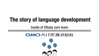 The story of language development
Inside of CRuby core team
 