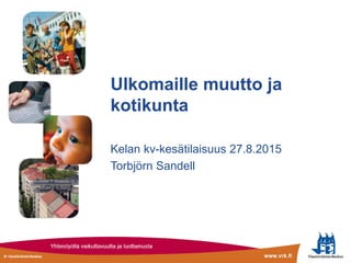 Ulkomaille muutto ja
kotikunta
Kelan kv-kesätilaisuus 27.8.2015
Torbjörn Sandell
 